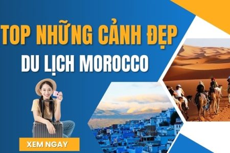 Top Những Cảnh Đẹp Nhất Định Phải Đến Khi Du Lịch Morocco